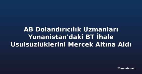 AB Dolandırıcılık Uzmanları Yunanistan'daki BT İhale Usulsüzlüklerini Mercek Altına Aldı