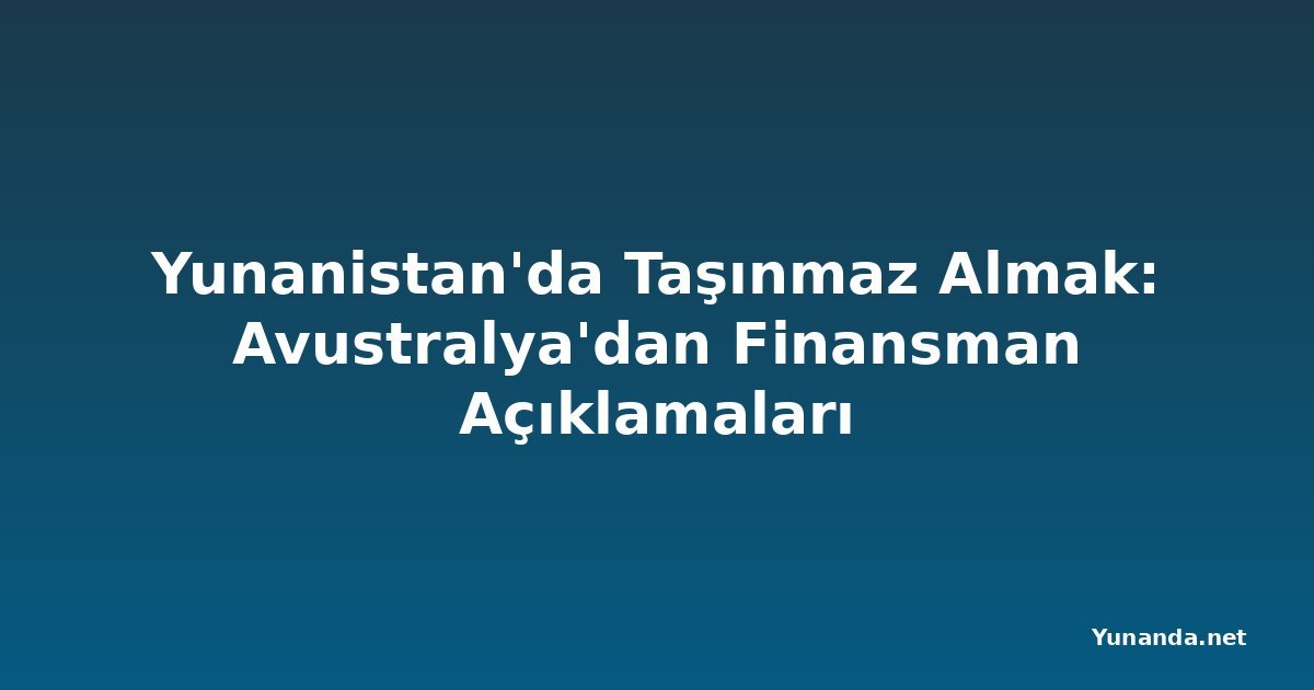 Yunanistan'da Taşınmaz Almak: Avustralya'dan Finansman Açıklamaları