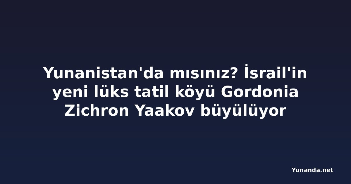 Yunanistan'da mısınız? İsrail'in yeni lüks tatil köyü Gordonia Zichron Yaakov büyülüyor