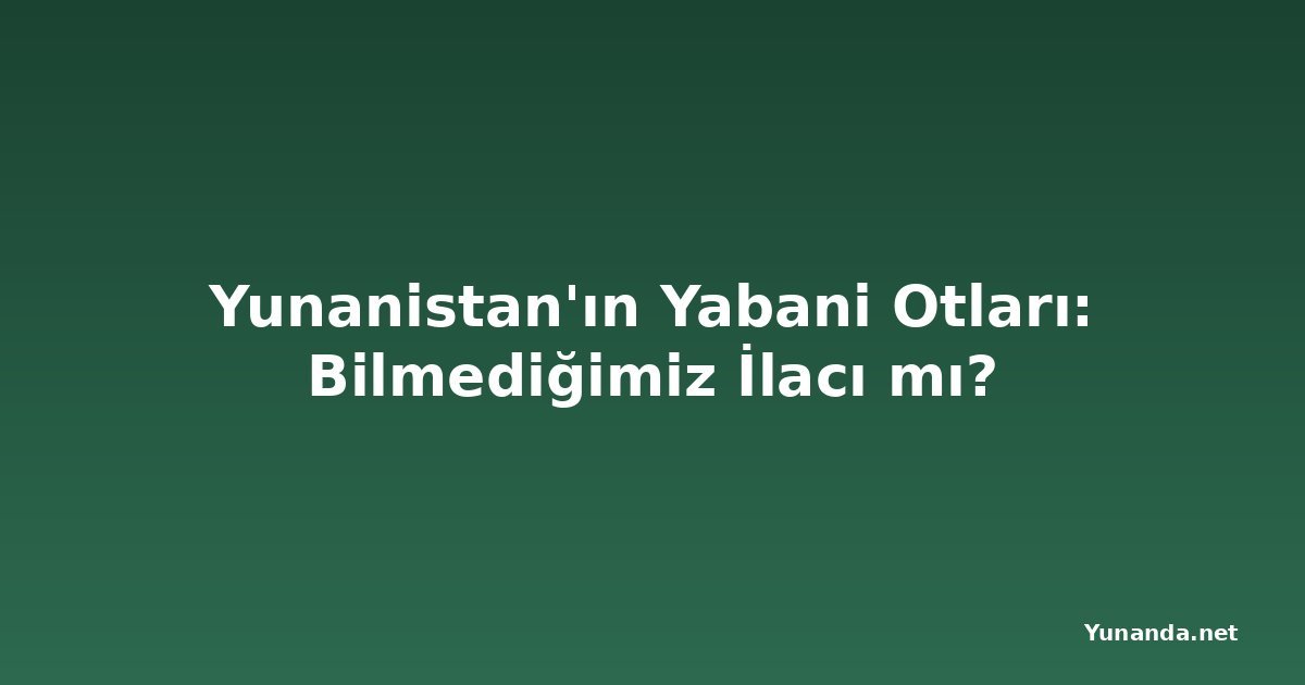 Yunanistan'ın Yabani Otları: Bilmediğimiz İlacı mı?
