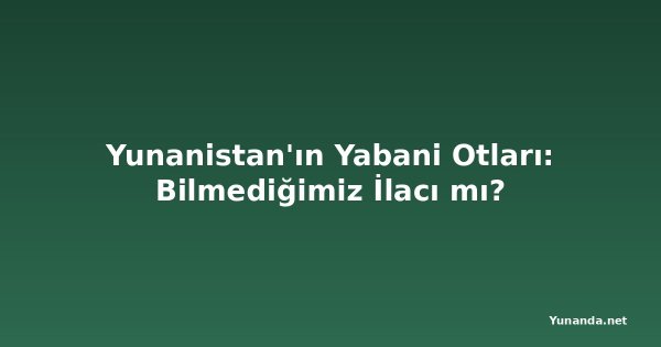 Yunanistan'ın Yabani Otları: Bilmediğimiz İlacı mı?