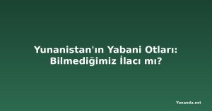 Yunanistan'ın Yabani Otları: Bilmediğimiz İlacı mı?