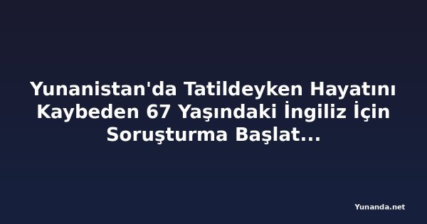Yunanistan'da Tatildeyken Hayatını Kaybeden 67 Yaşındaki İngiliz İçin Soruşturma Başlatıldı