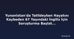 Yunanistan'da Tatildeyken Hayatını Kaybeden 67 Yaşındaki İngiliz İçin Soruşturma Başlatıldı