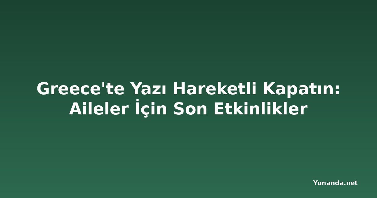 Greece'te Yazı Hareketli Kapatın: Aileler İçin Son Etkinlikler