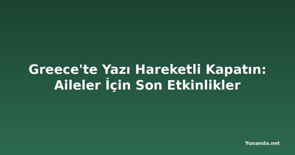 Greece'te Yazı Hareketli Kapatın: Aileler İçin Son Etkinlikler