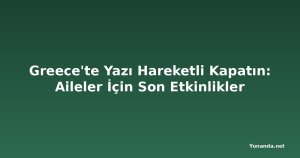 Greece'te Yazı Hareketli Kapatın: Aileler İçin Son Etkinlikler