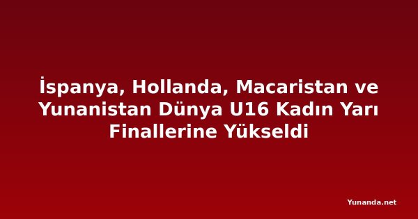 İspanya, Hollanda, Macaristan ve Yunanistan Dünya U16 Kadın Yarı Finallerine Yükseldi
