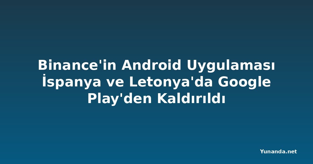 Binance'in Android Uygulaması İspanya ve Letonya'da Google Play'den Kaldırıldı