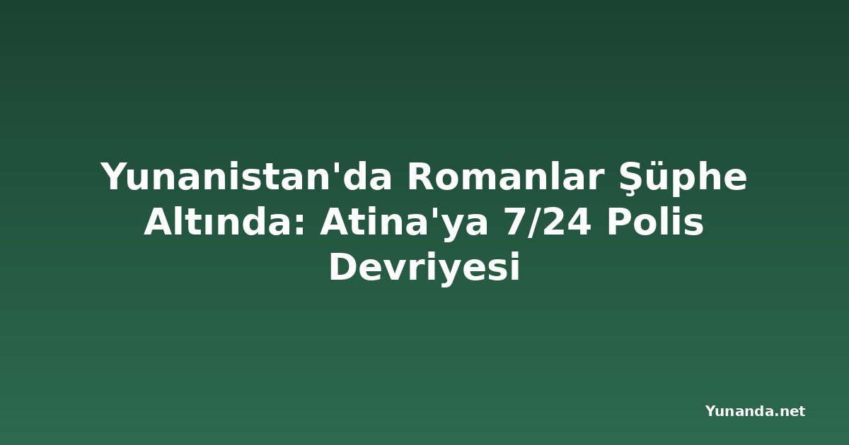 Yunanistan'da Romanlar Şüphe Altında: Atina'ya 7/24 Polis Devriyesi