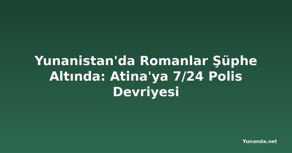 Yunanistan'da Romanlar Şüphe Altında: Atina'ya 7/24 Polis Devriyesi