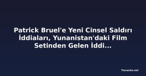 Patrick Bruel'e Yeni Cinsel Saldırı İddiaları, Yunanistan'daki Film Setinden Gelen İddialar Dahil