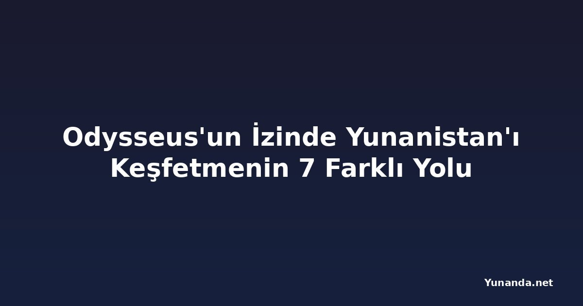 Odysseus'un İzinde Yunanistan'ı Keşfetmenin 7 Farklı Yolu