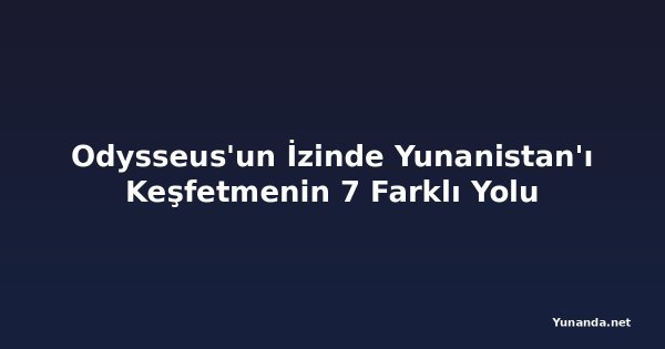Odysseus'un İzinde Yunanistan'ı Keşfetmenin 7 Farklı Yolu