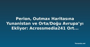 Perion, Outmax Haritasına Yunanistan ve Orta/Doğu Avrupa’yı Ekliyor: Acrossmedia241 Ortaklığı