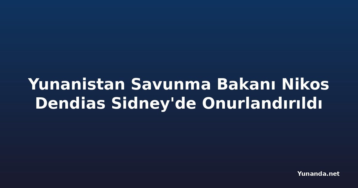 Yunanistan Savunma Bakanı Nikos Dendias Sidney'de Onurlandırıldı