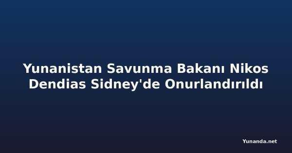 Yunanistan Savunma Bakanı Nikos Dendias Sidney'de Onurlandırıldı