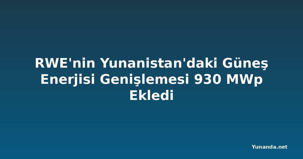 RWE'nin Yunanistan'daki Güneş Enerjisi Genişlemesi 930 MWp Ekledi