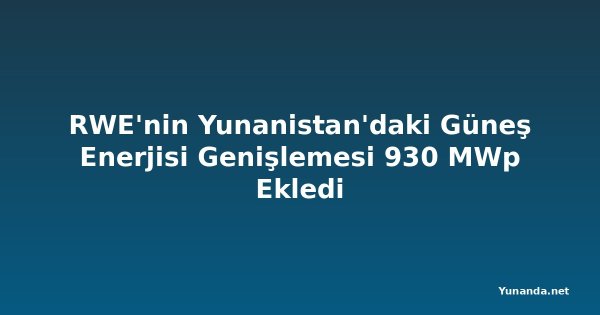RWE'nin Yunanistan'daki Güneş Enerjisi Genişlemesi 930 MWp Ekledi
