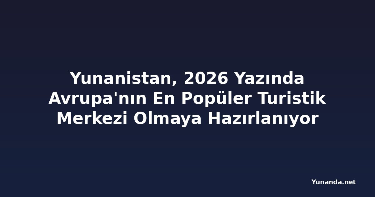 Yunanistan, 2026 Yazında Avrupa'nın En Popüler Turistik Merkezi Olmaya Hazırlanıyor