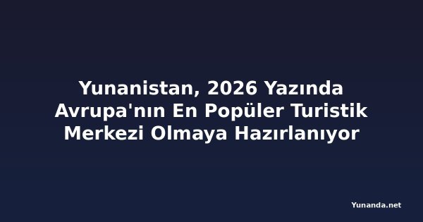 Yunanistan, 2026 Yazında Avrupa'nın En Popüler Turistik Merkezi Olmaya Hazırlanıyor