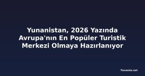 Yunanistan, 2026 Yazında Avrupa'nın En Popüler Turistik Merkezi Olmaya Hazırlanıyor
