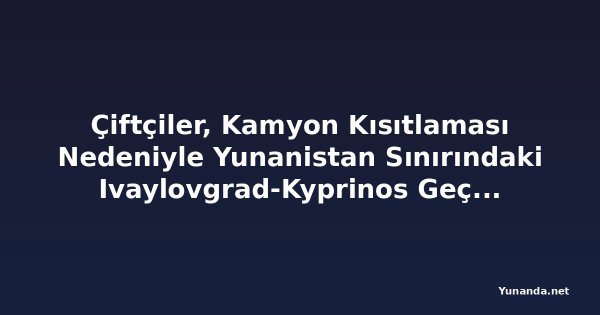 Çiftçiler, Kamyon Kısıtlaması Nedeniyle Yunanistan Sınırındaki Ivaylovgrad-Kyprinos Geçişini Kapattı