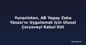 Yunanistan, AB Yapay Zeka Yasası'nı Uygulamak İçin Ulusal Çerçeveyi Kabul Etti
