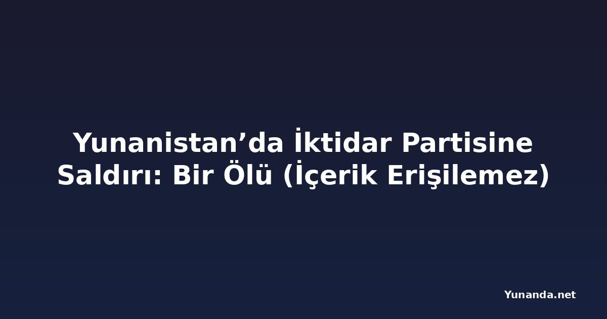 Yunanistan’da İktidar Partisine Saldırı: Bir Ölü (İçerik Erişilemez)