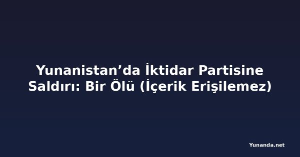 Yunanistan’da İktidar Partisine Saldırı: Bir Ölü (İçerik Erişilemez)