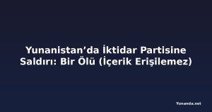 Yunanistan’da İktidar Partisine Saldırı: Bir Ölü (İçerik Erişilemez)