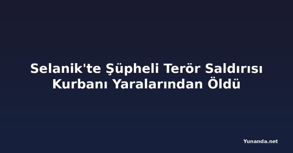 Selanik'te Şüpheli Terör Saldırısı Kurbanı Yaralarından Öldü