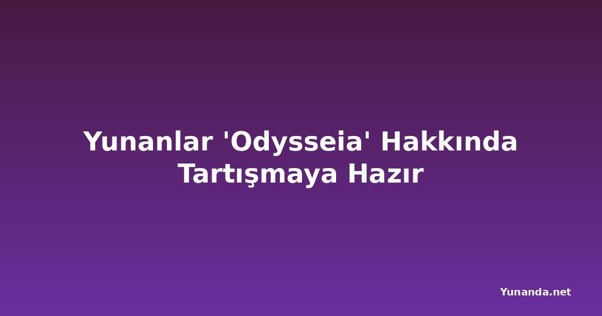 Yunanlar 'Odysseia' Hakkında Tartışmaya Hazır