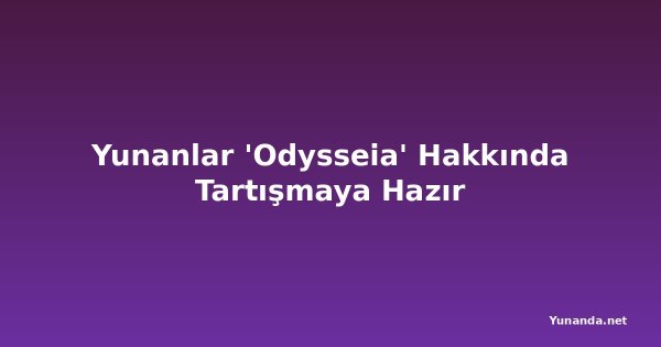 Yunanlar 'Odysseia' Hakkında Tartışmaya Hazır