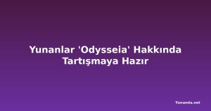 Yunanlar 'Odysseia' Hakkında Tartışmaya Hazır