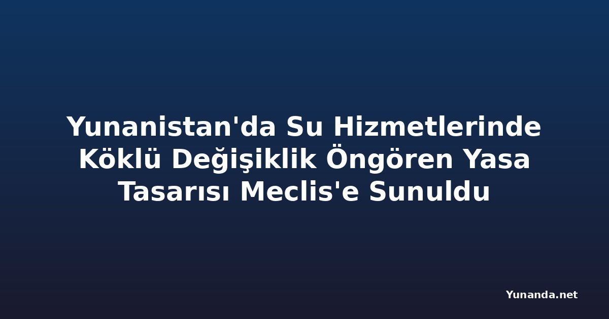 Yunanistan'da Su Hizmetlerinde Köklü Değişiklik Öngören Yasa Tasarısı Meclis'e Sunuldu
