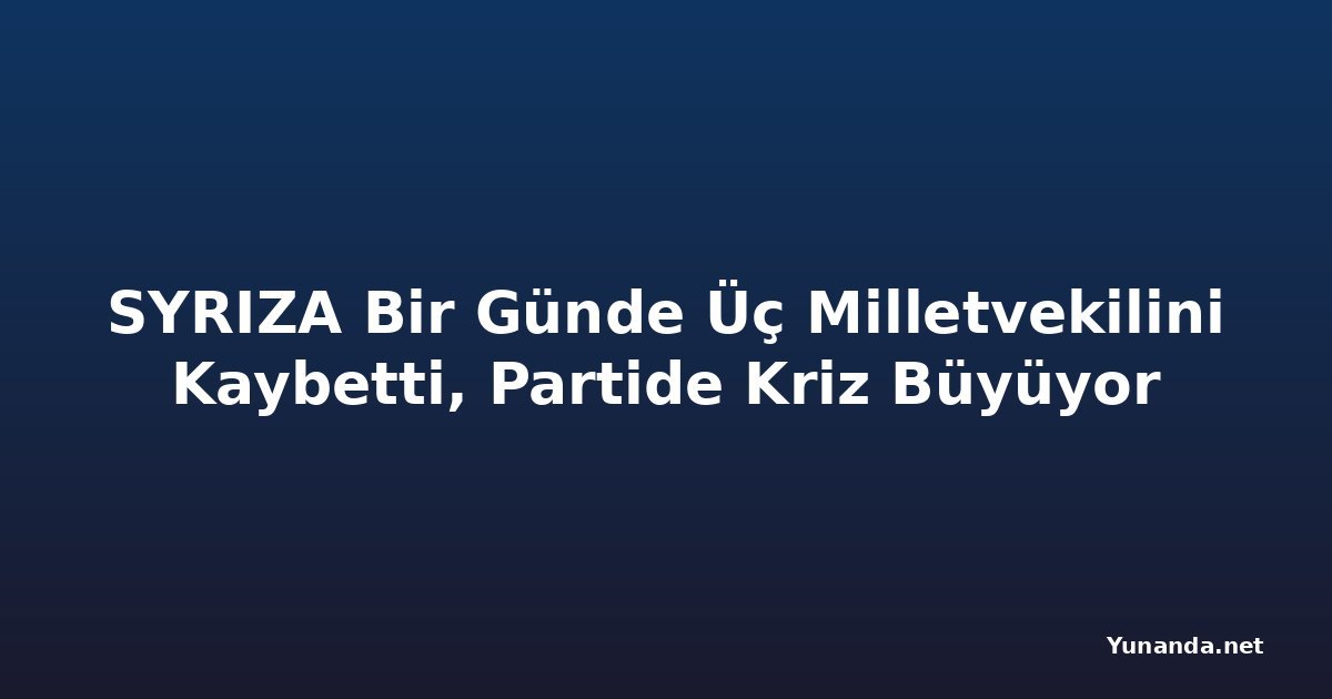 SYRIZA Bir Günde Üç Milletvekilini Kaybetti, Partide Kriz Büyüyor
