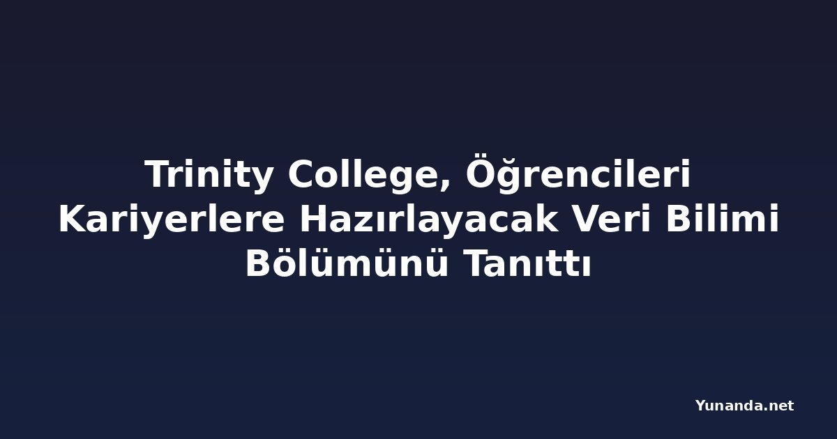 Trinity College, Öğrencileri Kariyerlere Hazırlayacak Veri Bilimi Bölümünü Tanıttı