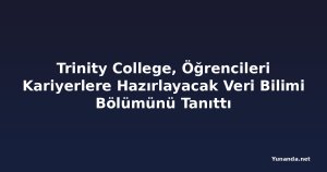 Trinity College, Öğrencileri Kariyerlere Hazırlayacak Veri Bilimi Bölümünü Tanıttı