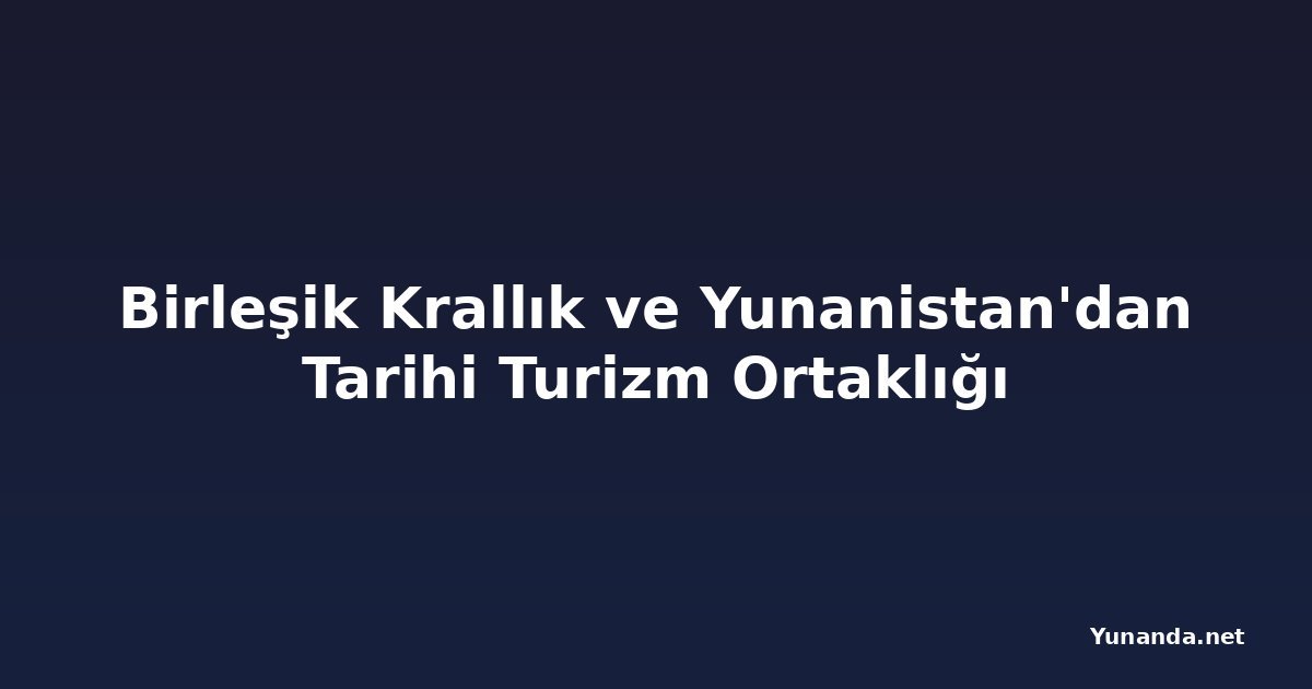 Birleşik Krallık ve Yunanistan'dan Tarihi Turizm Ortaklığı