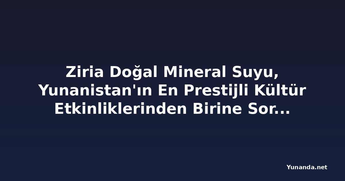 Ziria Doğal Mineral Suyu, Yunanistan'ın En Prestijli Kültür Etkinliklerinden Birine Sorumlu Susuzlaştırma Getiriyor