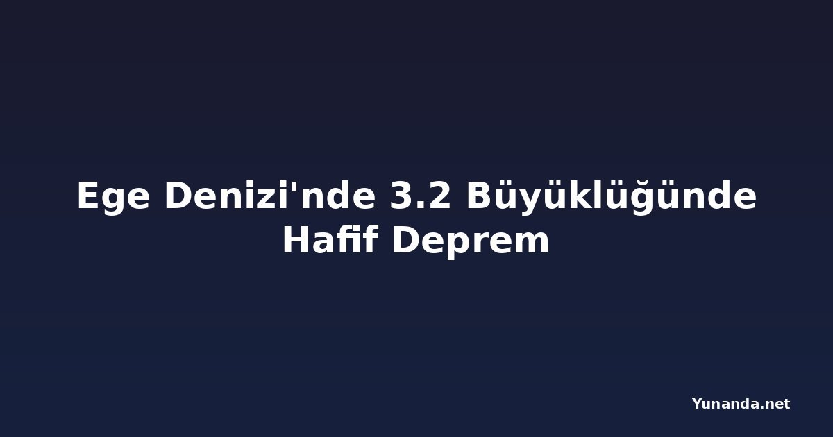 Ege Denizi'nde 3.2 Büyüklüğünde Hafif Deprem