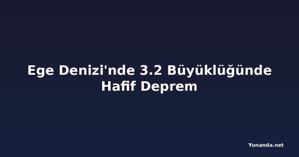Ege Denizi'nde 3.2 Büyüklüğünde Hafif Deprem