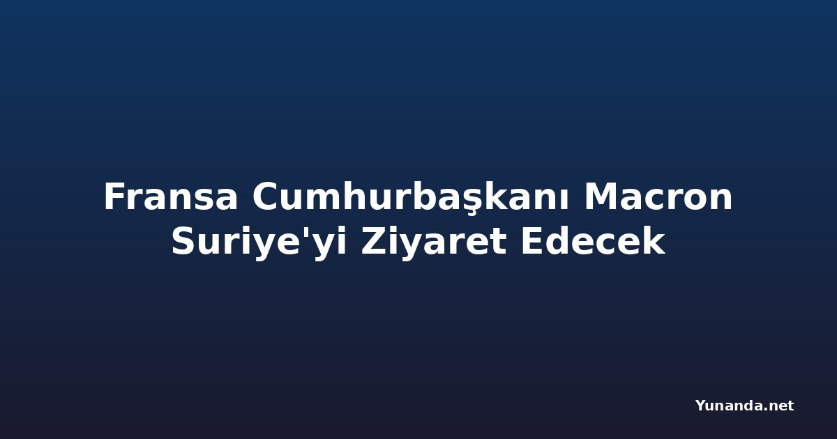 Fransa Cumhurbaşkanı Macron Suriye'yi Ziyaret Edecek