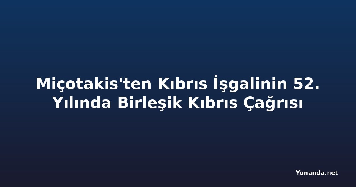Miçotakis'ten Kıbrıs İşgalinin 52. Yılında Birleşik Kıbrıs Çağrısı