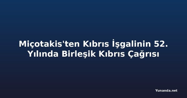 Miçotakis'ten Kıbrıs İşgalinin 52. Yılında Birleşik Kıbrıs Çağrısı