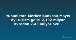 Yunanistan Merkez Bankası: Mayıs ayı turizm geliri 2,192 milyar avrodan 2,43 milyar avroya yükseldi; cari işlemler açığı 960 milyon avroya çıktı