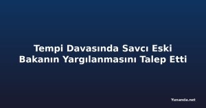 Tempi Davasında Savcı Eski Bakanın Yargılanmasını Talep Etti