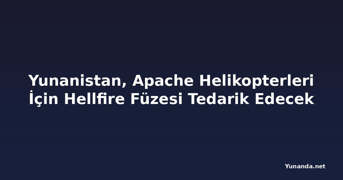 Yunanistan, Apache Helikopterleri İçin Hellfire Füzesi Tedarik Edecek