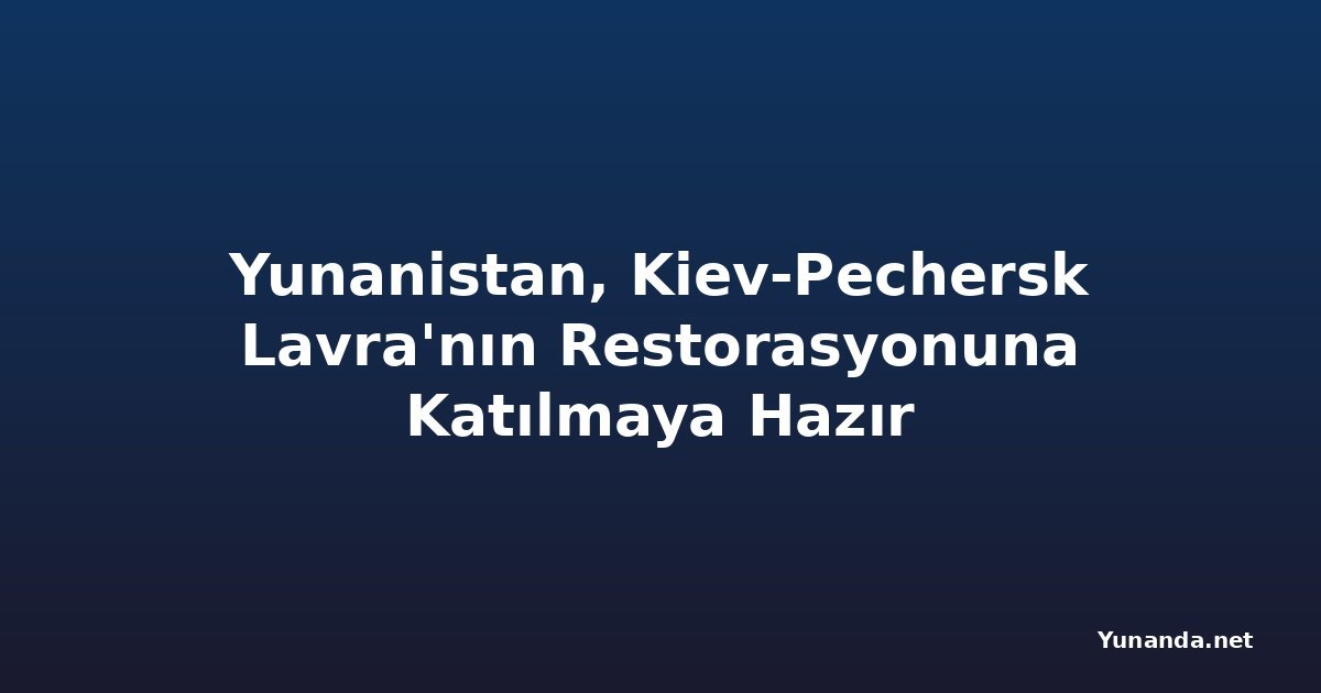 Yunanistan, Kiev-Pechersk Lavra'nın Restorasyonuna Katılmaya Hazır